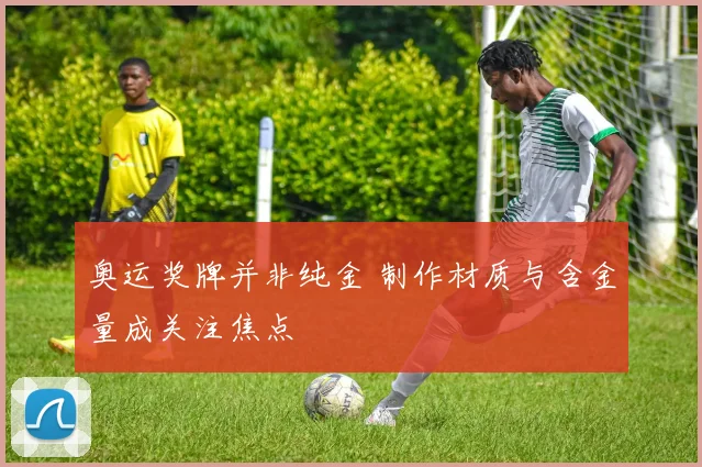奥运奖牌并非纯金 制作材质与含金量成关注焦点