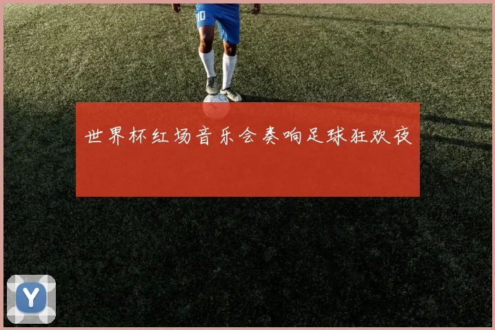 世界杯红场音乐会奏响足球狂欢夜