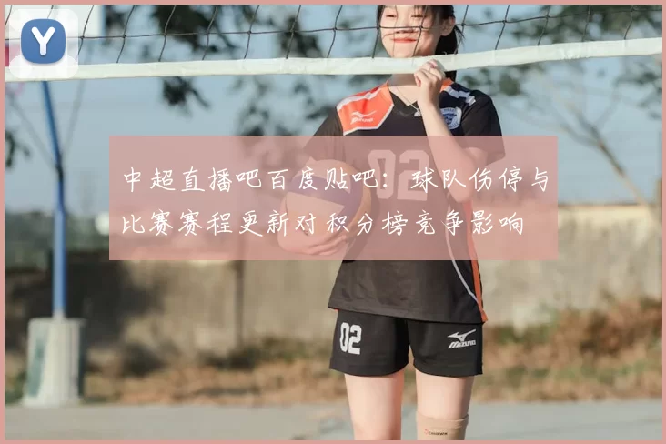 中超直播吧百度贴吧：球队伤停与比赛赛程更新对积分榜竞争影响