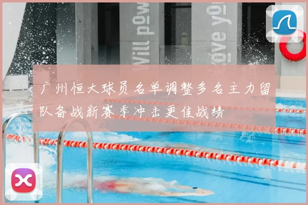 广州恒大球员名单调整多名主力留队备战新赛季冲击更佳战绩