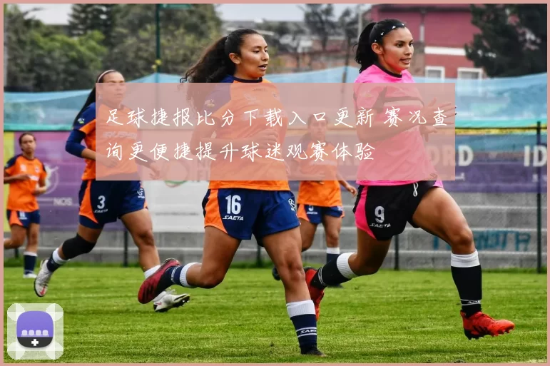足球捷报比分下载入口更新 赛况查询更便捷提升球迷观赛体验