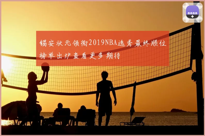锡安状元领衔2019NBA选秀最终顺位榜单出炉查看更多期待