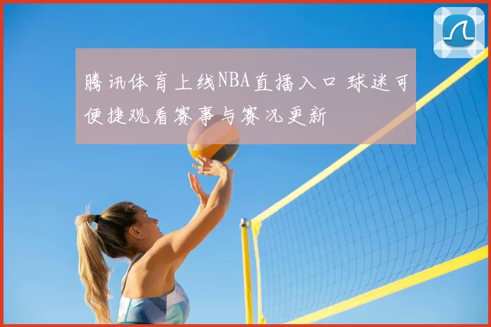 腾讯体育上线NBA直播入口 球迷可便捷观看赛事与赛况更新