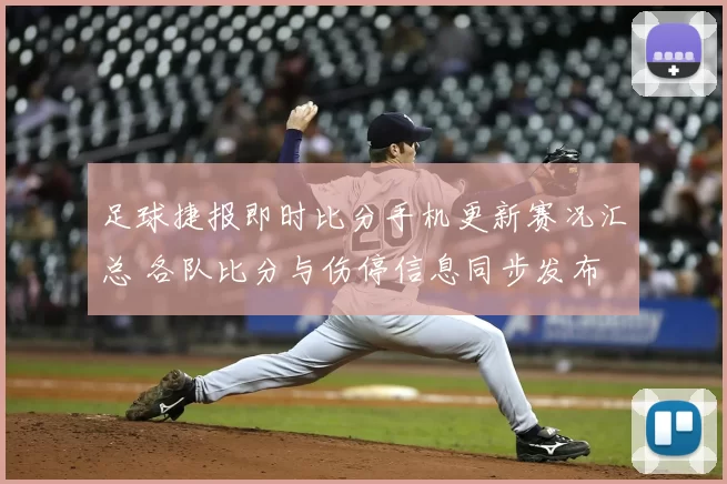 足球捷报即时比分手机更新赛况汇总 各队比分与伤停信息同步发布