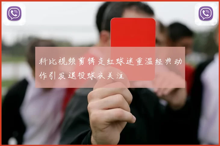 科比视频剪辑走红球迷重温经典动作引发退役球衣关注