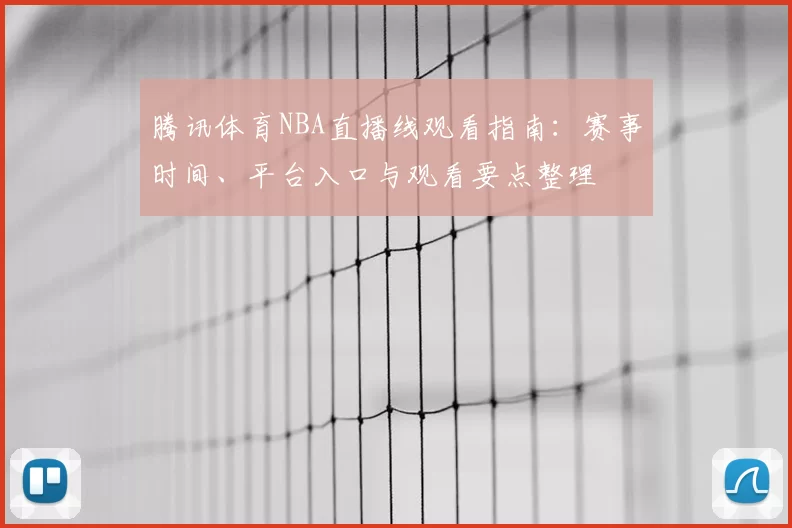 腾讯体育NBA直播线观看指南：赛事时间、平台入口与观看要点整理
