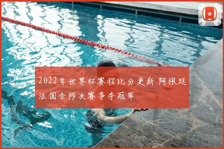 2022年世界杯赛程比分更新 阿根廷法国会师决赛争夺冠军