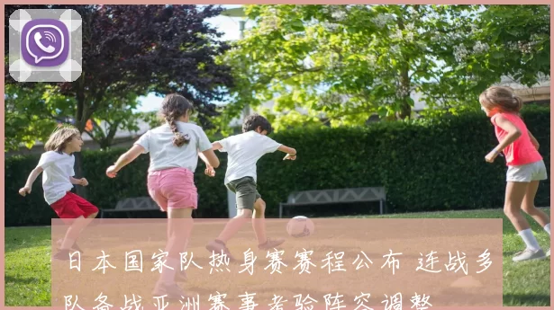 日本国家队热身赛赛程公布 连战多队备战亚洲赛事考验阵容调整