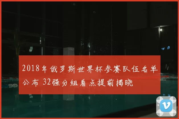 2018年俄罗斯世界杯参赛队伍名单公布 32强分组看点提前揭晓