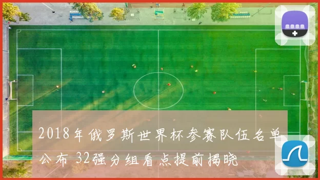 2018年俄罗斯世界杯参赛队伍名单公布 32强分组看点提前揭晓