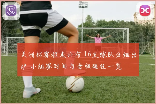 美洲杯赛程表公布 16支球队分组出炉 小组赛时间与晋级路径一览