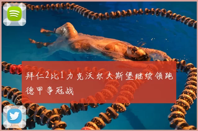 拜仁2比1力克沃尔夫斯堡继续领跑德甲争冠战