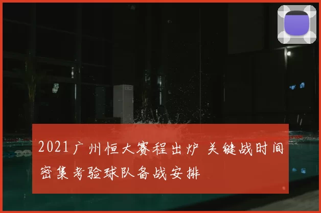 2021广州恒大赛程出炉 关键战时间密集考验球队备战安排