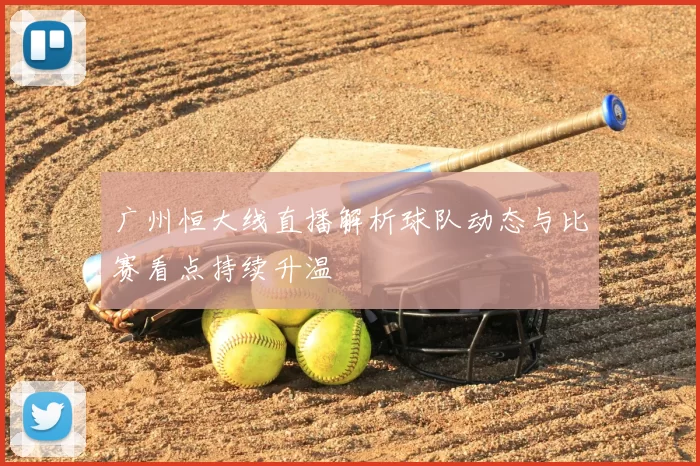广州恒大线直播解析球队动态与比赛看点持续升温