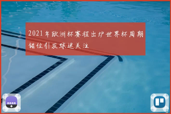 2021年欧洲杯赛程出炉世界杯周期错位引发球迷关注