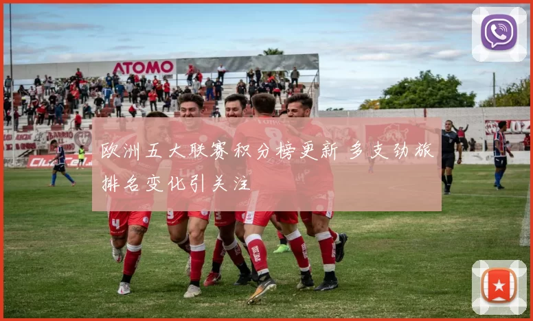 欧洲五大联赛积分榜更新 多支劲旅排名变化引关注