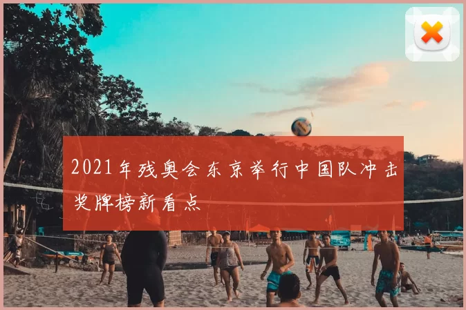 2021年残奥会东京举行中国队冲击奖牌榜新看点