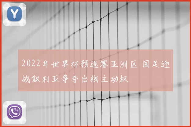 2022年世界杯预选赛亚洲区 国足迎战叙利亚争夺出线主动权