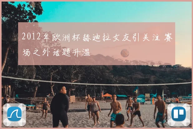 2012年欧洲杯赫迪拉女友引关注 赛场之外话题升温