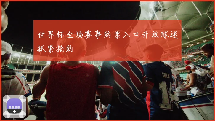 世界杯全场赛事购票入口开放球迷抓紧抢购