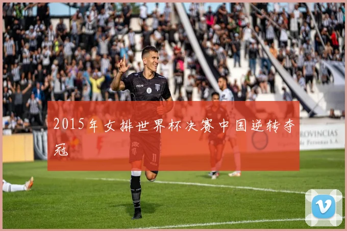 2015年女排世界杯决赛中国逆转夺冠