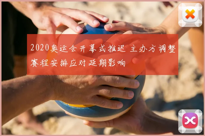 2020奥运会开幕式推迟 主办方调整赛程安排应对延期影响