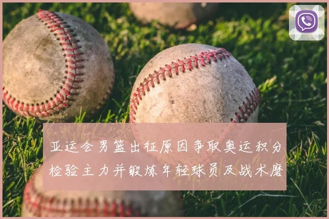 亚运会男篮出征原因争取奥运积分检验主力并锻炼年轻球员及战术磨合